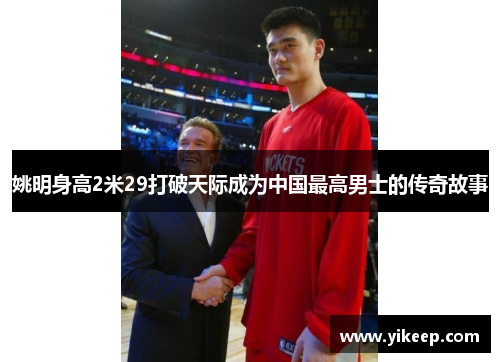 姚明身高2米29打破天际成为中国最高男士的传奇故事