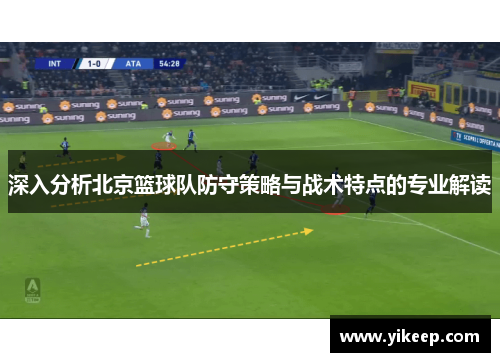 深入分析北京篮球队防守策略与战术特点的专业解读