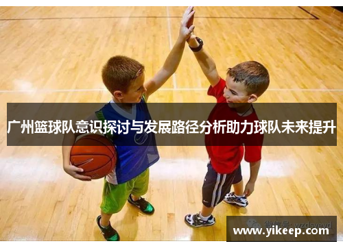 广州篮球队意识探讨与发展路径分析助力球队未来提升