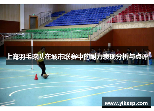 上海羽毛球队在城市联赛中的耐力表现分析与点评