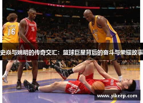 史焱与姚明的传奇交汇：篮球巨星背后的奋斗与荣耀故事