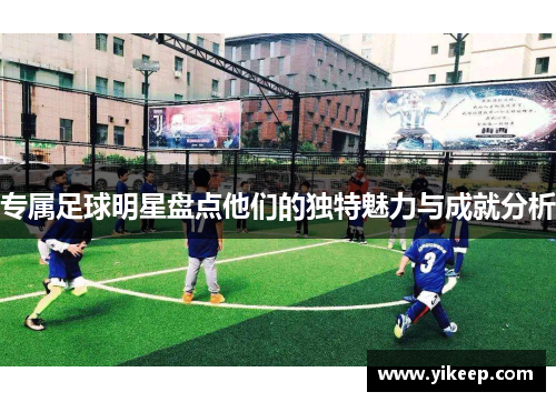专属足球明星盘点他们的独特魅力与成就分析
