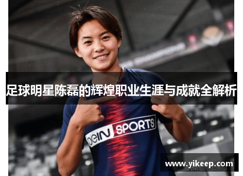 足球明星陈磊的辉煌职业生涯与成就全解析