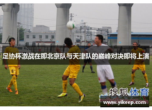 足协杯激战在即北京队与天津队的巅峰对决即将上演